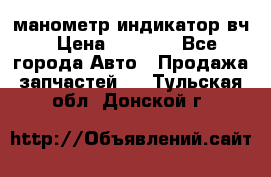 манометр индикатор вч › Цена ­ 1 000 - Все города Авто » Продажа запчастей   . Тульская обл.,Донской г.